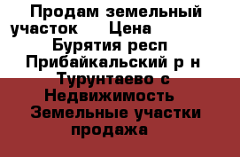 Продам земельный участок   › Цена ­ 20 000 - Бурятия респ., Прибайкальский р-н, Турунтаево с. Недвижимость » Земельные участки продажа   